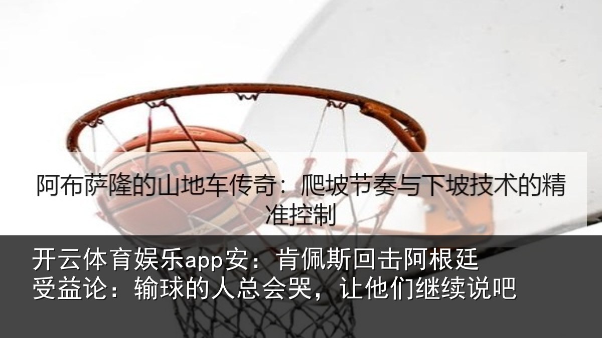 开云体育娱乐app安:肯佩相关情况论输相关情况们继续说吧